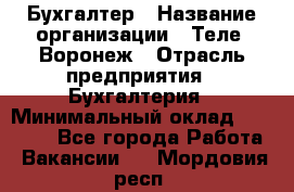 Бухгалтер › Название организации ­ Теле2-Воронеж › Отрасль предприятия ­ Бухгалтерия › Минимальный оклад ­ 31 000 - Все города Работа » Вакансии   . Мордовия респ.